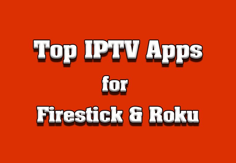 Top-Rated IPTV Apps for Firestick and Roku