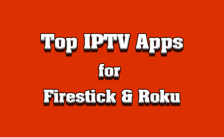 Top-Rated IPTV Apps for Firestick and Roku